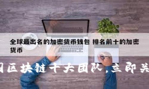 2025必看：中国区块链十大团队，立即关注行业领军者！