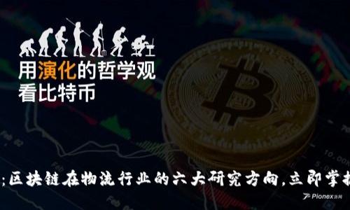 2025必看：区块链在物流行业的六大研究方向，立即掌握未来趋势