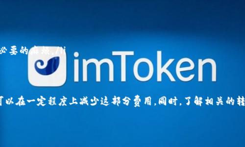 关于TP钱包转币的手续费，具体的费用会因多种因素而有所不同，包括转账的币种、当前网络的拥堵情况以及具体的交易金额等。以下是一些相关的基本信息，帮助您理解TP钱包转币的手续费情况。

1. TP钱包简介
TP钱包是一款去中心化的数字资产钱包，支持多种主流区块链资产，用户可以方便地进行数字货币的存储、转账和管理。作为一款快速发展的数字钱包，TP钱包不断更新功能，以满足用户在交易中的不同需求。

2. 转币手续费概述
在TP钱包中，转币手续费主要由两部分构成：一是网络手续费，二是平台手续费。网络手续费是指在区块链网络中进行交易时，向矿工支付的费用，这部分费用会随网络流量的变化而波动；而平台手续费则是TP钱包本身可能收取的费用。不过，TP钱包通常会尽量保持较低的手续费，以吸引更多用户。

3. 手续费的计算方式
手续费的具体计算方式通常会在您进行转账操作时自动显示。大多数情况下，TP钱包会根据当前网络状态智能推荐手续费。如果网络拥堵，手续费可能会提高；反之，如果网络状态良好，手续费则相对较低。因此，建议用户在高峰期转账时，事先查询当前的网络手续费，以避免不必要的支出。

4. 如何减少转币手续费
虽然手续费是不可避免的，但用户可以通过以下几种方式来减少转币手续费：
ul
    listrong选择合适的转账时间：/strong在网络流量较小时进行转账，通常可以享受到更低的手续费。/li
    listrong调整手续费设置：/strong在TP钱包中，用户可以自主选择支付的手续费，观察手续费与转账确认时间的关系，选择一个最优的平衡点。/li
    listrong使用较为热门的链：/strong对于一些新兴币种，可能会存在较高的交易手续费，选择热门的主流币种进行转账，往往能减少手续费支出。/li
/ul

5. 注意事项
在进行转币操作时，用户还需注意以下几点：
ul
    listrong确认地址：/strong在进行转账前，请仔细检查收款地址，确保无误，以防币种丢失。/li
    listrong选择正确的链：/strong很多币种在不同的区块链上都有相应的代币，选择错误的链可能导致交易失败。/li
    listrong了解各币种的特殊情况：/strong不同的数字货币可能有各自的转账规则，了解这些规则可以避免在转账时出现不必要的麻烦。/li
/ul

总结
TP钱包为用户提供了一个安全，方便的环境来管理数字资产。在进行转账时，手续费是不可避免的，但通过合理规划和操作，用户可以在一定程度上减少这部分费用。同时，了解相关的转账规则和注意事项，也能帮助用户避免不必要的损失。不断学习和适应数字货币的变化，是每位投资者和用户都需要面对的挑战。

希望以上信息能帮助您更好地理解TP钱包转币的手续费问题。如果您还有其他疑问，欢迎随时提问！