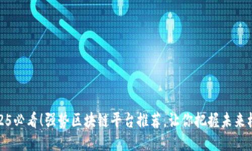 2025必看！强势区块链平台推荐，让你把握未来机遇