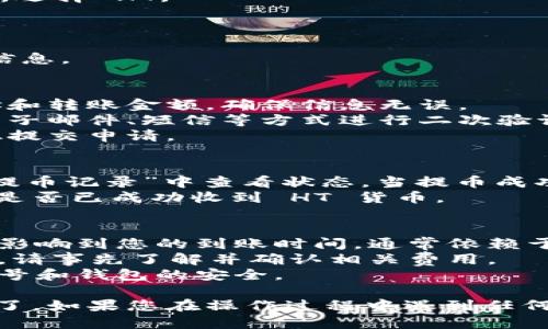 要将货币 HT 转到 TP 钱包，您需要按照以下步骤进行操作：

### 第一步：准备工作
1. **创建 TP 钱包**：如果您还没有 TP 钱包，请先到 TP 的官方网站或应用商店下载并注册一个钱包。
2. **获取钱包地址**：登录您的 TP 钱包，找到“接收”选项，复制您的 TP 钱包地址。

### 第二步：在兑换平台上操作
1. **进入交易所**：登录您存放 HT 的交易所账号。如果您还没有账户，请先注册并验证身份。
2. **选择提币**：在交易所主页找到“资金”或“钱包”选项，点击进入，再选择“提币”选项。
3. **选择 HT 货币**：在提币页面选择您要提取的货币种类，选择 HT。
4. **输入提币信息**：在提币界面上，您需要输入以下信息：
   - **提币地址**：粘贴您在 TP 钱包中复制的地址。
   - **提币数量**：输入您希望转移的 HT 数量。
   - **其他信息**：如果交易所要求，填写相关备注或附加信息。

### 第三步：确认提币
1. **检查信息**：在提交提币请求之前，请仔细核对钱包地址和转账金额，确保信息无误。
2. **输入安全验证**：根据交易所的要求，您可能需要通过电子邮件、短信等方式进行二次验证。
3. **提交提币申请**：一旦所有信息确认无误，点击提币按钮提交申请。

### 第四步：等待到账
1. **查看到账状态**：提币申请提交后，您可以在交易所的“提币记录”中查看状态。当提币成功处理后，您会收到通知。
2. **检查 TP 钱包**：稍等片刻后，打开您的 TP 钱包，检查是否已成功收到 HT 货币。

### 注意事项
- **网络确认时间**：请注意，区块链网络的确认时间可能会影响到您的到账时间，通常依赖于网络的拥堵情况。
- **转账费用**：在提币时，交易所可能会收取一定的手续费，请事先了解并确认相关费用。
- **确保安全**：请始终使用官方渠道进行交易，确保您的账号和钱包的安全。

通过以上步骤，您就可以将 HT 货币成功转移到 TP 钱包中了。如果您在操作过程中遇到任何问题，可以随时查阅交易所的帮助文档或联系客服寻求帮助。