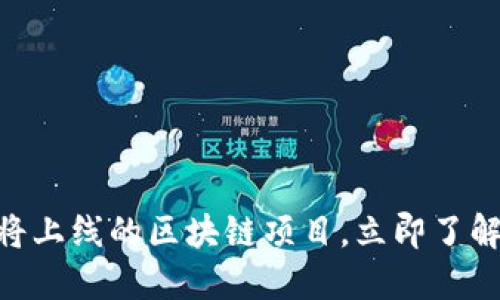 2025必看：即将上线的区块链项目，立即了解未来发展趋势