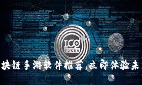 2025必看！区块链手游软件推荐，立即体验未来游戏新风潮