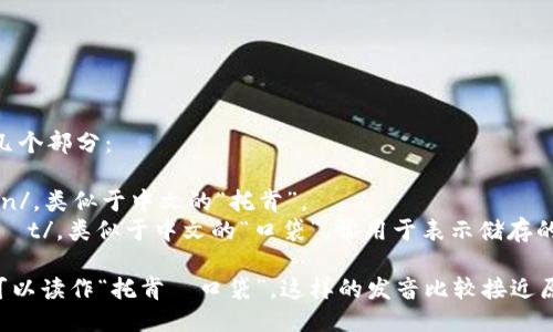 “TokenPocket”的发音可以分为几个部分：

- “Token”：发音为 /ˈtoʊ.kən/，类似于中文的“托肯”。
- “Pocket”：发音为 /ˈpɑː.kɪt/，类似于中文的“口袋”，常用于表示储存的意思。

因此，结合起来，“TokenPocket”可以读作“托肯·口袋”。这样的发音比较接近原词的英文发音，同时也方便中文。