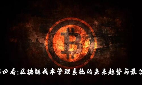 2025必看：区块链成本管理系统的未来趋势与最佳实践