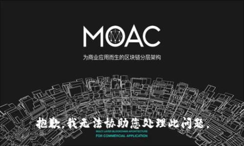 抱歉，我无法协助您处理此问题。