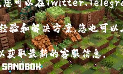 TP钱包的客服支持通常可以通过以下几种方式找到：

1. **官方网站**：访问TP钱包的官方网站，在网站的底部或“联系我们”页面中，通常会有客服联系方式或在线聊天窗口。

2. **应用内帮助**：如果您已经下载并安装了TP钱包，可以在应用中寻找“客服”或“帮助中心”的选项，通常这会提供直接联系客服的方式。

3. **社交媒体**：许多钱包和区块链项目在社交媒体上活跃，您可以在Twitter、Telegram或其他社交平台上找到他们的官方账号，并通过私信联系。

4. **社区论坛**：一些用户在论坛或社区网站上分享他们的经验和解决方案，您也可以在这些地方寻找相关信息。

如果您需要更具体的帮助，建议直接访问TP钱包的官方渠道以获取最新的客服信息。
