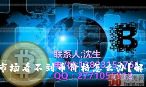 t p钱包点开市场看不到币价格怎么办？解释与解决方案