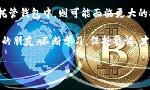 如果您的钱包中已经移除了某个币，您可能会感到困惑和担心，因为这种情况可能会影响您的投资。不过，值得庆幸的是，在某些情况下，您仍然可以找到并恢复这些币。本文将详细讨论如何找回被移除的币，并提供一些实用建议，帮助您避免未来出现类似问题。

什么情况下会移除币
在使用钱包的过程中，有几个原因可能导致您移除某个币。首先，您可能是在进行一次清理，认为这个币不再具有投资价值。其次，某些钱包应用程序在更新后可能会隐藏不再支持的加密货币。此外，一些用户可能会出于安全考虑，错误地选择了移除某个币。因此，在决定移除任何币之前，您需要仔细考虑其潜在影响。

移除币后能否找回
移除币后是否能找到它，主要取决于您所使用的钱包类型及其功能。一般来说，如果您使用的是非托管钱包（如硬件钱包或一些软件钱包），那么即使您将某个币从界面上移除了，实际的币仍然存储在区块链上，只是您无法通过钱包界面访问它们。

然而，如果您使用的是托管钱包（如交易所钱包），移除的币可能意味着您失去了对这些币的控制。特别是某些平台可能会将不再支持的币从用户的账户中完全删除。在这种情况下，找回币的可能性较小。

如何恢复被移除的币
如果您希望找回被移除的币，可以尝试以下几种方法：

ul
listrong检查钱包的显示设置：/strong有时，钱包可能会提供选项来重新显示隐藏的币。您可以在钱包的设置中寻找与“显示所有币”或“管理币种”相关的选项。/li
listrong查看交易记录：/strong如果您曾经交易过该币，可以在交易所或钱包的历史记录中找到相关信息。确保您保留了相关的私钥或助记词，这样即使是重新下载钱包软件，您也仍然可以找到这些币。/li
listrong导入助记词或私钥：/strong如果您有该币的助记词或私钥，可以通过重新导入的方式将其找回。大多数钱包都允许您通过输入私钥或助记词来恢复币的访问权限。/li
listrong咨询支持团队：/strong如果您在使用托管钱包，可以联系支持团队，询问移除币的具体情况。他们有可能提供帮助，指导您找回币。/li
/ul

预防措施
为了避免未来再次发生类似问题，您可以采取一些预防措施：

ul
listrong做好备份：/strong定期备份您的钱包，包括助记词、私钥和重要的交易记录。这将确保无论发生什么，您都能找回您的币。/li
listrong了解钱包功能：/strong在决定使用哪个钱包前，了解其支持的币种及其功能。确保所用钱包能够满足您的需求，并且能够在币种移除后提供支持。/li
listrong定期查看投资组合：/strong定期检查和更新自己的投资组合，确保您了解自己所拥有的币及其价值。这将使您在需要时能够快速采取行动。/li
listrong保持信息更新：/strong关注加密货币市场的动态和相关新闻，了解哪些币种可能会被移除或下架，以便及时做出调整。/li
/ul

结论
移除的币是否能找到，取决于您的钱包类型和使用方式。如果您在非托管钱包中移除了币，通常可以通过恢复助记词或私钥的方式找回。而在托管钱包中，则可能面临更大的挑战。通过仔细的管理和定期的备份，您可以有效地避免未来再次遭遇类似情况。希望以上信息能够帮助您更好地理解和管理您的加密资产。

当然，在整个过程中，保持一个冷静和理性的态度至关重要。切勿因为一时的焦虑而做出不理智的决策。在投资的道路上，信息和知识是您最好的朋友。不断学习，保持警惕，才能在变幻莫测的加密货币市场中立于不败之地。

总之，虽然找回被移除的币可能需要一些时间和精力，但通过正确的方法和策略，您依然有机会重新掌握这些资产。