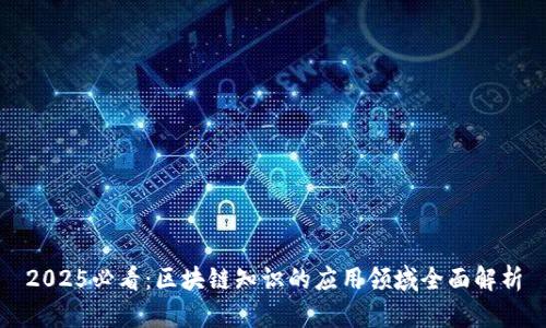 2025必看：区块链知识的应用领域全面解析