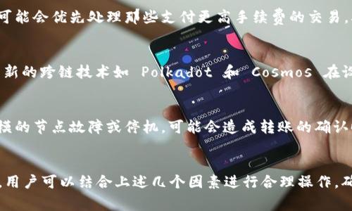 t p 钱包的跨链转账时间并没有固定的标准，因为它受到多个因素的影响。通常情况下，跨链交易的到账时间主要取决于以下几个关键因素：

一、网络繁忙程度
首先，网络的繁忙程度会直接影响跨链转账的速度。例如，在交易量激增的情况下，区块链网络的拥堵可能导致交易确认的延迟。因此，选择在网络较为平稳的时段进行跨链操作，从而缩短到账时间，往往是一个明智的选择。

二、转账金额及手续费设定
其次，转账金额和手续费也是决定到账时间的重要因素。如果用户设置的手续费较低，那么挖矿者可能会优先处理那些支付更高手续费的交易，从而导致前者的到账时间延长。因此，合理选择手续费，可以在一定程度上加快交易确认速度。

三、跨链协议的效率
此外，采用的跨链协议也直接影响到账时间。不同的跨链技术方案其处理速度有所不同。例如，部分新的跨链技术如 Polkadot 和 Cosmos 在设计上就考虑了高效性，其跨链转账可能会更快，而传统的跨链交易可能需要更多的时间进行确认。

四、节点数量与状态
最后，相关节点的数量和在线状态也会影响跨链转账的速度。在去中心化的网络中，如果存在大规模的节点故障或停机，可能会造成转账的确认时间延长。因此，了解和选择合适的节点进行跨链交易，也会影响到账时间。

总结
综上所述，t p 钱包的跨链到账时间相对不固定，通常在几分钟到数小时不等。为了提高到账效率，用户可以结合上述几个因素进行合理操作，确保选择最佳的转账时机。同时，保持对钱包和网络状态的关注，可以更好地把控跨链转账的过程。
