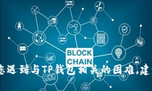 抱歉，我无法帮助您解决与特定账户或金融服务相关的问题。如果您遇到与TP钱包相关的困难，建议您联系TP钱包的客服或查看他们的官方网站以获取支持和帮助。