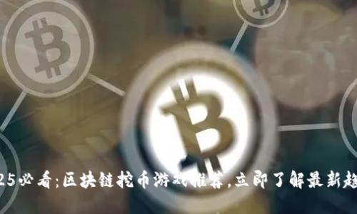 2025必看：区块链挖币游戏推荐，立即了解最新趋势！