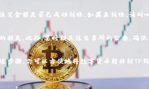 要将交易所中的数字货币转移到TP钱包（TokenPocket钱包），可以按照以下步骤进行操作。请注意，具体步骤可能会因交易所的不同而有所差异，以下是通用的步骤说明：

步骤一：准备工作
在开始之前，请确保你已经拥有一个TP钱包，并且确认钱包已经成功创建并备份好助记词。此外，需要确保你的交易所账户已经完成身份验证，并且你要转出的币种在交易所和TP钱包之间是可转移的。

步骤二：获取TP钱包地址
打开你的TP钱包，选择你想要转入的币种，然后点击“接收”或“收款”，你将看到一个地址或二维码。这是你的TP钱包地址，务必复制或记录下来，因为你需要将其输入到交易所中。

步骤三：登录交易所
使用账号和密码登录你所使用的交易所，进入账户管理页面。在交易所界面中，选择“提现”或“转账”选项。这通常在“钱包”或“资产”管理部分可以找到。

步骤四：选择提现币种
在提现或转账页面，选择你想要转出的币种。确保你选择的是与TP钱包地址匹配的币种，以避免由于错误的选择而导致的资金损失。

步骤五：输入TP钱包地址
在提现界面，粘贴你之前复制的TP钱包地址，并确保地址输入正确。许多交易所会提供地址验证功能，建议使用以确认地址的有效性。输入地址后，需要填写你要转账的金额，注意最低提现金额及手续费。

步骤六：确认转账信息
在确认页面，仔细检查输入的信息，包括钱包地址、转账金额和手续费等。如果一切正确，确认转账。此时，交易所可能会要求你进行二次验证，例如输入验证码或使用手机验证码。

步骤七：等待转账完成
提交提现请求后，交易所会处理转账。这可能需要几分钟至几小时的时间，具体取决于交易所的处理时间以及网络的拥堵情况。你可以在交易所的“提现记录”中查看转账状态。

步骤八：在TP钱包中确认到账
在预计的时间内，打开TP钱包查看转账是否到账。可以在钱包的“资产”页面中查看历史交易记录，确认该笔金额是否已成功到账。如果未到账，请耐心等待，有时网络确认速度会有所不同。

注意事项
在进行数字货币转帐时，应始终保持警惕，确保钱包地址正确无误，任何错误都可能导致资金不可恢复的损失。此外，要时刻关注交易所的公告，确保没有维护或其他导致交易延迟的情况。

总结
将币从交易所转移到TP钱包的过程相对简单，但需要小心操作，以确保你的数字资产安全。通过遵循上述步骤，你可以方便地将数字货币转移到TP钱包，开始更自由的数字资产管理。同时，建议定期备份你的钱包信息，并保持软件的更新，以增强安全性。

以上就是从交易所转账到TP钱包的完整步骤，希望对你有所帮助！