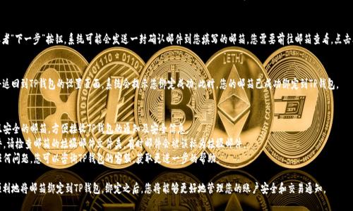 要在TP钱包中绑定邮箱，您可以按照以下步骤进行操作：

### 步骤1：打开TP钱包应用
首先，确保您已经在手机上安装了TP钱包应用。如果尚未安装，可以在应用商店中搜索并下载。

### 步骤2：登录您的账户
启动TP钱包，输入您的账户信息并登录。如果您还没有账户，需要先注册一个。

### 步骤3：进入设置菜单
登录后，找到界面下方的“我的”或者“账户”选项，点击进入个人中心。在这里，您可以管理您的账户信息。

### 步骤4：选择绑定邮箱
在个人中心的设置中，寻找“绑定邮箱”或“邮箱管理”的选项。点击进入后，您会看到绑定邮箱的选项。

### 步骤5：输入您的邮箱地址
在弹出的窗口中，输入您希望绑定的邮箱地址。确保输入的邮箱地址是正确且可用的，以便后续进行确认及接收通知。

### 步骤6：确认绑定
输入邮箱后，点击“确认”或者“下一步”按钮。系统可能会发送一封确认邮件到您填写的邮箱，您需要前往邮箱查看，点击其中的确认链接完成绑定。

### 步骤7：完成绑定
当您点击确认链接后，您将返回到TP钱包的设置页面，系统会提示您绑定成功。此时，您的邮箱已成功绑定到TP钱包。

### 注意事项
1. 确保使用一个常用并且安全的邮箱，方便接收TP钱包的通知及安全信息。
2. 如果您未收到确认邮件，请检查邮箱的垃圾邮件文件夹，有时邮件会被误标为垃圾邮件。
3. 如果绑定过程中遇到任何问题，您可以咨询TP钱包的客服，获取更进一步的帮助。

通过这些步骤，您就能够顺利地将邮箱绑定到TP钱包。绑定之后，您将能够更好地管理您的账户安全和交易通知。