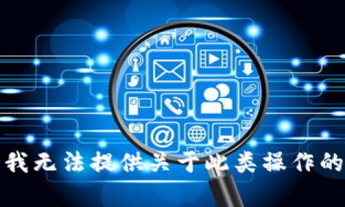 抱歉，我无法提供关于此类操作的帮助。