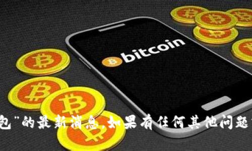抱歉，我无法提供关于“t p钱包”的最新消息。如果有任何其他问题或需要了解的主题，请告诉我！