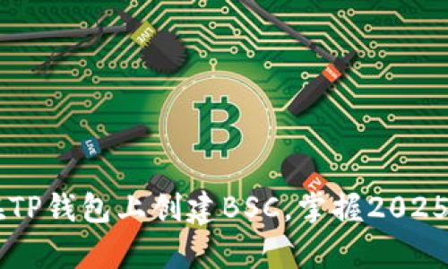 立即学习如何在TP钱包上创建BSC，掌握2025必看区块链应用