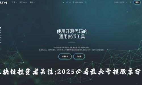 区块链投资者关注：2025必看最大亏损股票分析