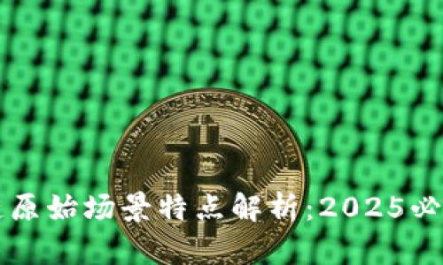 区块链原始场景特点解析：2025必看指南