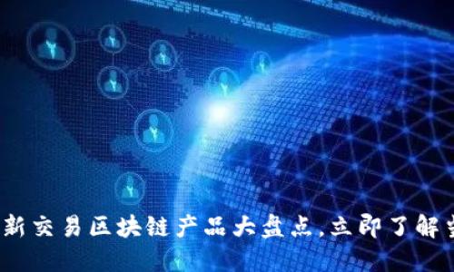 2025必看：最新交易区块链产品大盘点，立即了解当下最热趋势！