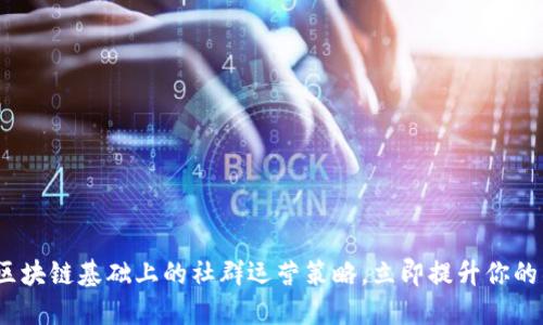 2025必看：区块链基础上的社群运营策略，立即提升你的社群影响力！
