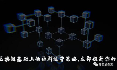 2025必看：区块链基础上的社群运营策略，立即提升你的社群影响力！