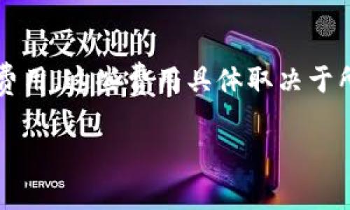 注册TP钱包通常是免费的，用户可以直接创建账户而不需要支付任何费用。然而，在使用TP钱包进行交易或转账时，可能会涉及到网络手续费或交易费用，这些费用具体取决于所使用的区块链网络和当前的网络状况。此外，有些交易所或平台在充值或提现时可能会收取费用，因此在使用前建议仔细阅读相关条款及费用说明。

如果你有进一步的问题或者需要更详细的信息，请告诉我！