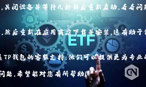 如果您在使用TP钱包时遇到页面空白的情况，可以尝试以下几种解决方法：

1. 检查网络连接
首先，确保您的设备已连接到互联网。无论是使用Wi-Fi还是移动数据，网络不稳定都会导致页面加载不出来。

2. 清除缓存和数据
有时候，缓存的数据可能会干扰应用程序的正常运行。您可以尝试在设置中找到TP钱包的应用，选择清除缓存和数据，然后重新启动应用。

3. 更新应用程序
确保您正在使用TP钱包的最新版本。前往应用商店检查是否有可用的更新，如果有，请及时更新。

4. 重启设备
有时候，重启您的设备可以解决许多临时问题。关闭设备并等待几秒钟后重新启动，看看问题是否得到解决。

5. 重新安装TP钱包
如果以上方法均无效，您可以尝试卸载TP钱包，然后重新在应用商店下载并安装。这有助于修复任何可能的安装错误。

6. 联系客服
如果经过所有尝试后，问题依然存在，建议联系TP钱包的客服支持，他们可以提供更为专业的指导和帮助。

这些步骤可以帮助您解决TP钱包页面空白的问题。希望能对您有所帮助！