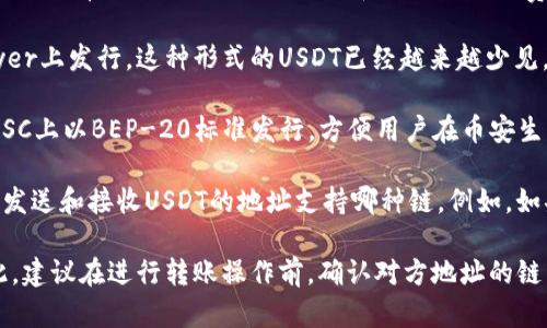 TP钱包（TokenPocket）是一款支持多种区块链资产管理的钱包，其中包括USDT（泰达币）。USDT可以在多个区块链网络上存在，包括但不限于：

1. **Ethereum（以太坊）**：USDT在以太坊上以ERC-20标准发行，这意味着它是一个以太坊的代币。

2. **Tron（波场）**：在波场网络中，USDT以TRC-20标准发行，具有较快的交易确认时间和较低的交易费用。

3. **OMNI Layer**：最早的USDT是在比特币的Omni Layer上发行，这种形式的USDT已经越来越少见。

4. **Binance Smart Chain（币安智能链）**：USDT也在BSC上以BEP-20标准发行，方便用户在币安生态系统中使用。

在TP钱包中转USDT时，您需要选择合适的链，具体取决于您发送和接收USDT的地址支持哪种链。例如，如果您想要转账到一个波场地址，那么您应该选择TRC-20链。

选择正确的链对于确保交易安全和顺利完成至关重要。因此，建议在进行转账操作前，确认对方地址的链类型以及您自己的钱包支持的链类型。