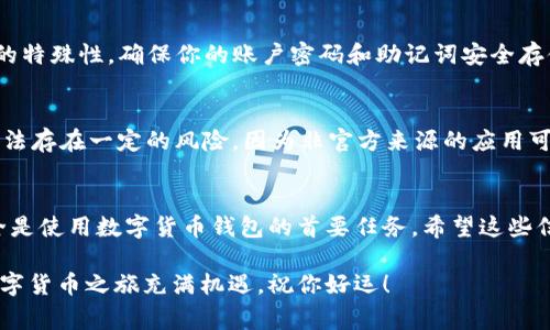 要在小米手机上下载TP钱包软件，你可以按照以下步骤进行操作。TP钱包是一款非常受欢迎的数字货币钱包应用，可以帮助用户安全地管理他们的数字资产。

步骤一：打开小米手机的应用商店
首先，你需要解锁你的手机，找到并点击小米手机上预装的“应用商店”应用。应用商店是小米设备下载和更新应用的官方平台，确保了应用的安全性和兼容性。

步骤二：搜索TP钱包
在应用商店的顶部搜索框中，输入“TP钱包”并点击搜索按钮。等待搜索结果出现。在搜索结果页面，你会看到与你的搜索关键词相关的应用。

步骤三：选择并下载TP钱包
在搜索结果中，找到TP钱包的应用图标，通常它会有一个清晰的标识和相关的简介。点击该应用后，你将进入应用的详细页面。在这里，你可以查看应用的评分、用户评论等信息。确保它是你想要下载的应用。
接着，找到“下载”或“安装”按钮，并点击该按钮。由于TP钱包可能需要一些存储空间，请确保你的手机有足够的空间来完成安装。如果空间不足，你可能需要清理一些旧应用或不再使用的文件。

步骤四：等待下载和安装完成
点击安装后，应用商店将开始下载TP钱包。这个过程可能需要几秒钟到几分钟的时间，具体取决于你的网络连接速度。下载完成后，应用会自动进行安装。

步骤五：打开TP钱包并设置账户
安装完成后，你可以在小米手机的主屏幕或应用列表中找到TP钱包的图标。点击图标打开应用。在首次打开时，你需要进行一些基本设置，比如创建账户或登录已有账户。务必备份你的助记词或私钥，以确保你可以安全地访问你的数字资产。

注意事项
在下载应用时，请确保你下载的是官方正版的TP钱包，以避免安全风险。此外，由于数字货币行业的特殊性，确保你的账户密码和助记词安全存储，避免泄露造成的资产损失。

其他下载方式
除了通过小米应用商店外，你还可以考虑通过TP钱包的官方网站下载APK文件。但请注意，这种方法存在一定的风险，因为非官方来源的应用可能含有恶意软件。在下载时一定要小心，并确保来源可信。

总结
在小米手机上下载TP钱包软件并不复杂，只需几个简单的步骤即可完成。记住，确保你的账户安全是使用数字货币钱包的首要任务。希望这些信息对你有所帮助，让你能够顺利下载并使用TP钱包！

如果你在下载或使用TP钱包时遇到任何问题，随时可以寻求相关社区的帮助或查找在线教程。数字货币之旅充满机遇，祝你好运！