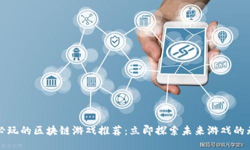 2019年必玩的区块链游戏推荐：立即探索未来游戏的无限可能！