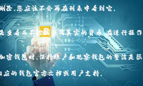 要删除观察钱包，您可以按照以下步骤进行操作。请注意，不同的钱包软件可能步骤稍有不同，但一般都可以遵循以下思路：

### 步骤一：打开您的钱包应用
首先，启动您使用的加密货币钱包应用。在进入主界面后，您将看到您的账户和观察钱包的列表。

### 步骤二：寻找观察钱包
在钱包界面中，您需要找到您想要删除的观察钱包。观察钱包通常不会与您的实际资产关联，但仍然会在账户列表中显示。通过滑动或滚动列表，找到您希望删除的观察钱包。

### 步骤三：进入钱包设置
一旦找到观察钱包，通常可以点击该钱包以进入其详细信息页面。在此页面中，查找设置或管理选项。根据钱包类型，您可能需要点击一个“编辑”或“设置”按钮。

### 步骤四：删除观察钱包
进入设置后，您会看到一个“删除”或“移除”观察钱包的选项。确认您的选择，此时系统可能会询问您是否确定要删除该观察钱包。选择确定后，该观察钱包将被移除。

### 步骤五：确认删除
在删除操作完成后，返回主界面，以确认该观察钱包已经成功被删除。您应该不会再在列表中看到它。

### 注意事项
请记住，删除观察钱包不会影响您的实际资产，因为观察钱包只是查看而不控制任何真实的货币。在进行操作时，请确保您了解您正在删除的内容，以避免不必要的误操作。

### 总结
删除观察钱包的过程相对简单，只需几步操作即可完成。在使用加密钱包时，保持账户和观察钱包的整洁是很重要的，这可以帮助您更高效地管理和监控您的资产。

如果您遇到特定软件的问题或者有更深层次的需求，建议参考相应的钱包官方文档或用户支持。