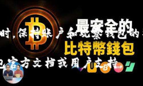 要删除观察钱包，您可以按照以下步骤进行操作。请注意，不同的钱包软件可能步骤稍有不同，但一般都可以遵循以下思路：

### 步骤一：打开您的钱包应用
首先，启动您使用的加密货币钱包应用。在进入主界面后，您将看到您的账户和观察钱包的列表。

### 步骤二：寻找观察钱包
在钱包界面中，您需要找到您想要删除的观察钱包。观察钱包通常不会与您的实际资产关联，但仍然会在账户列表中显示。通过滑动或滚动列表，找到您希望删除的观察钱包。

### 步骤三：进入钱包设置
一旦找到观察钱包，通常可以点击该钱包以进入其详细信息页面。在此页面中，查找设置或管理选项。根据钱包类型，您可能需要点击一个“编辑”或“设置”按钮。

### 步骤四：删除观察钱包
进入设置后，您会看到一个“删除”或“移除”观察钱包的选项。确认您的选择，此时系统可能会询问您是否确定要删除该观察钱包。选择确定后，该观察钱包将被移除。

### 步骤五：确认删除
在删除操作完成后，返回主界面，以确认该观察钱包已经成功被删除。您应该不会再在列表中看到它。

### 注意事项
请记住，删除观察钱包不会影响您的实际资产，因为观察钱包只是查看而不控制任何真实的货币。在进行操作时，请确保您了解您正在删除的内容，以避免不必要的误操作。

### 总结
删除观察钱包的过程相对简单，只需几步操作即可完成。在使用加密钱包时，保持账户和观察钱包的整洁是很重要的，这可以帮助您更高效地管理和监控您的资产。

如果您遇到特定软件的问题或者有更深层次的需求，建议参考相应的钱包官方文档或用户支持。