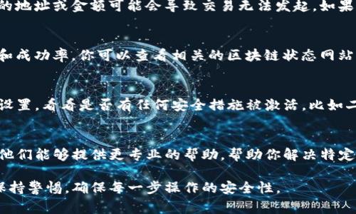 如果你的TP钱包无法进行交易，可能有多种原因导致这个问题。下面我将提供一些常见的解决方案，希望能帮助你解决问题。

1. 检查网络连接
首先，确保你的设备连接到一个稳定的互联网网络。网络不稳定可能会导致钱包无法与区块链进行通讯，从而无法完成交易。你可以尝试切换Wi-Fi网络或使用移动数据进行测试。

2. 钱包版本更新
检查你的TP钱包是否是最新版本。钱包软件更新通常会修复已知的bug和改善使用体验。如果有更新，请及时下载并安装新版本，以确保你拥有最新的功能和稳定性。

3. 余额不足
确保你的钱包中有足够的余额来支付交易费用。区块链交易通常需要支付一定的手续费，这个手续费根据网络的拥堵情况而有所不同。如果余额不足，交易自然会失败。

4. 交易设置
在进行交易时，请检查你输入的接收地址和交易金额是否正确。错误的地址或金额可能会导致交易无法发起。如果可能的话，可以尝试发送一个小额款项，与此同时确保地址没有错误。

5. 查看区块链状态
有时候，区块链网络可能会处于拥堵状态，这会影响交易的处理速度和成功率。你可以查看相关的区块链状态网站，确认网络是否正常工作。如果网络拥堵，请耐心等待再进行交易。

6. 钱包安全设置
某些情况下，钱包安全设置可能会限制某些交易。请检查你的TP钱包设置，看看是否有任何安全措施被激活，比如二次验证、密码等，确保这些设置对交易没有影响。

7. 客服支持
如果以上方法都不能解决问题，你可以考虑联系TP钱包的客服支持。他们能够提供更专业的帮助，帮助你解决特定的问题。

希望以上信息对你有所帮助，确保你在使用TP钱包进行交易时尽量保持警惕，确保每一步操作的安全性。