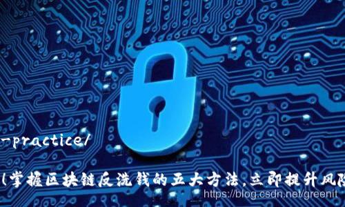 telegram-practice/

2025必看！掌握区块链反洗钱的五大方法，立即提升风险防范能力