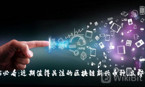 2025必看：近期值得关注的区块链新兴币种，立即了解！