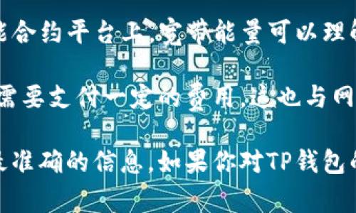 “TP钱包的宽带能量”是指与TP钱包相关的一项功能或特性，主要涉及到区块链技术和数字货币的交易处理能力。在区块链世界中，尤其是在以太坊等智能合约平台上，宽带能量可以理解为一种基于网络带宽和计算能量的概念。这种能量通常与用户在TP钱包上进行交易、执行智能合约或进行其他操作时所需的计算资源和网络流量有关。

如果你使用TP钱包在进行加密货币的交易时，所消耗的“宽带能量”可以表示为你在这项操作中所使用的资源的量。通常来说，这意味着你在进行交易时，需要支付一定的费用，这也与网络的拥堵情况有关。

需要注意的是，不同的钱包和平台对于“宽带能量”的定义可能会有所不同，具体的含义和使用方法最好还是参考TP钱包的官方说明或用户指南，以获得最准确的信息。如果你对TP钱包的某个特定功能或者某个概念还有其他疑问，欢迎继续提问！