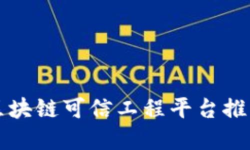 2025必看：区块链可信工程平台推荐，立即了解！
