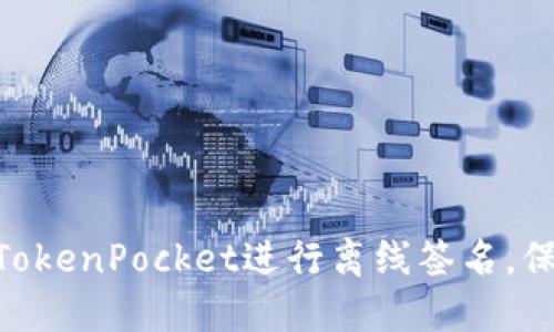 2025必看：如何使用TokenPocket进行离线签名，保护您的数字资产安全