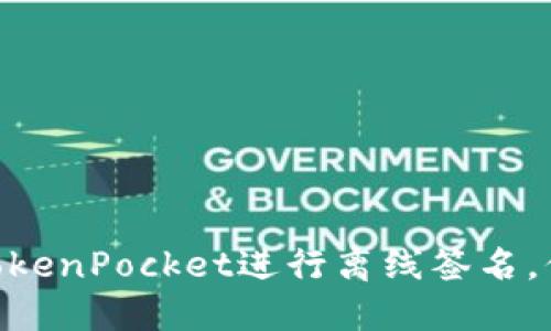 2025必看：如何使用TokenPocket进行离线签名，保护您的数字资产安全