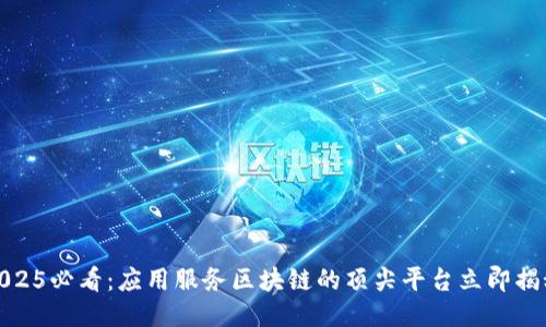 2025必看：应用服务区块链的顶尖平台立即揭秘