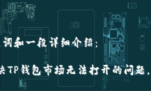 以下是构建的、关键词和一段详细介绍：

2025必看：如何解决TP钱包市场无法打开的问题，立即获取解决方案！
