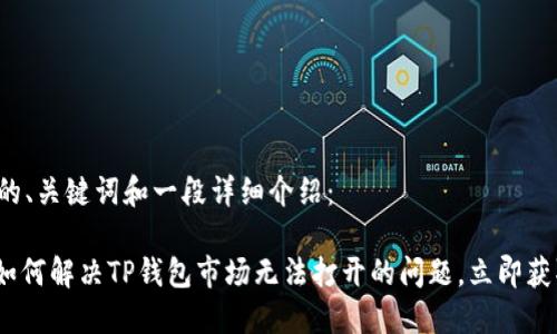 以下是构建的、关键词和一段详细介绍：

2025必看：如何解决TP钱包市场无法打开的问题，立即获取解决方案！