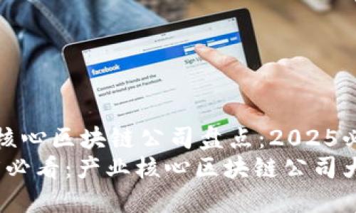 产业核心区块链公司盘点：2025必看
2025必看：产业核心区块链公司大揭秘