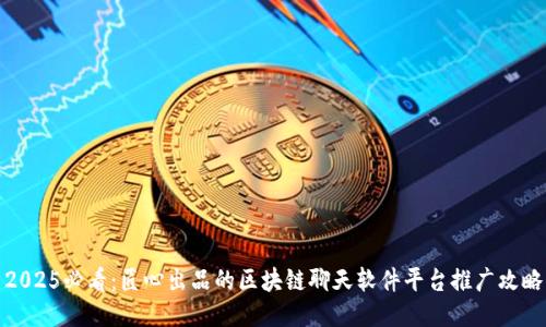 2025必看：匠心出品的区块链聊天软件平台推广攻略