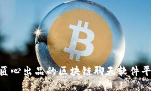 2025必看：匠心出品的区块链聊天软件平台推广攻略