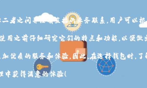 在讨论“波宝钱包”和“TP钱包”之间的关系之前，我们首先需要了解这两者各自的背景和功能。

波宝钱包简介
波宝钱包（Bobo Wallet）是一种数字货币钱包，专注于安全、高效的资产管理。它支持多种加密货币的存储、转账和交易。由于区块链技术的迅速发展，波宝钱包也在不断迭代升级，以适应市场和用户的需求。其主要特点包括用户友好的界面、安全性高、以及提供多种资产管理工具。

TP钱包简介
TP钱包（TP Wallet）同样是一款数字货币钱包，以简洁的操作流程和强大的功能受到用户喜爱。TP钱包支持对各种主流加密货币的存储、管理和交易。其安全性和便捷性使得它成为许多区块链爱好者和投资者的首选。TP钱包还提供了去中心化交易的平台，用户能够在这里以较低的手续费进行交易。

波宝钱包与TP钱包的关系
波宝钱包和TP钱包虽然都是加密货币钱包，但它们并没有直接的业务关系。它们分别是由不同的团队或公司开发和维护的，各自独立运营，服务于用户的不同需求。

然而，二者之间也存在一些可比拟的特点。例如，两者都在安全性上进行了大量投入，确保用户的数字资产不受到黑客的攻击。此外，用户界面友好、便捷的操作流程也是它们共同关注的重点。

用户体验的不同
尽管波宝钱包和TP钱包在某些方面存在相似之处，但在用户体验上，它们还是有一些明显的区别。波宝钱包可能在某些特定的功能上表现得更为出色，比如其资产管理工具和数据分析功能，而TP钱包可能在交易速度和手续费方面提供了更具优势的解决方案。

安全性和技术支持
安全性是用户在选择数字钱包时的首要考虑因素。波宝钱包和TP钱包都采用了先进的加密技术和多重验证机制，以保护用户的资金安全。此外，两个钱包都定期进行安全性审查，以应对不断演变的网络安全威胁。

在技术支持方面，波宝钱包和TP钱包都有各自的客服团队，提供24小时在线支持，帮助用户解决在使用过程中遇到的各种问题。这种响应及时的客户服务为用户提供了更高的信任感。

市场定位和目标用户
波宝钱包更偏向于服务专业的投资者和金融从业者，他们可能需要更复杂的资产管理工具和市场分析功能。相对而言，TP钱包则更注重服务广大的普通用户，他们更加关注交易的便捷性和安全性，而不是深入的技术细节。

总结
总的来说，波宝钱包和TP钱包都是优秀的数字货币钱包，各自具有独特的功能和用户群体。尽管它们在多个方面有着共同点，但二者之间并没有直接的业务联系。用户可以根据自身的需求选择合适的钱包来管理自己的数字资产。

在如今这个快速发展的加密货币市场中，选择一个安全可靠的钱包显得尤为重要。无论是波宝钱包还是TP钱包，用户都应该在使用之前仔细研究它们的特点和功能，以便做出最适合自己的决策。

未来，随着区块链技术的进一步成熟和应用场景的不断扩展，我们有理由相信，无论是波宝钱包还是TP钱包，都将向用户提供更加优质的服务和体验。因此，在选择钱包时，了解它们的背景、特点和市场定位是尤为重要的。

最后，无论选择哪一种钱包，用户都应保持警惕，定期更新安全设置，确保数字资产的安全。祝愿每位用户都能在数字资产的管理中获得满意的体验！