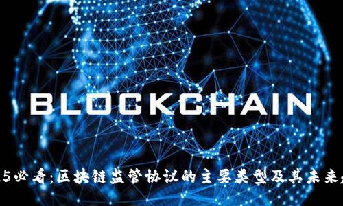 2025必看：区块链监管协议的主要类型及其未来趋势