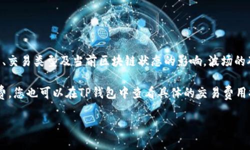 关于TP钱包（Trust Portfolio Wallet）上的波场（Tron）矿工费，具体费用可能会有所变动，通常会受到网络拥堵程度、交易类型及当前区块链状态的影响。波场的矿工费相对较低，一般在几美分到几十美分之间。此外，每次交易都会根据用户选择的手续费等级（低、中、高）有所不同。

当计划在TP钱包上进行交易时，建议查看当前的矿工费，并确保钱包里有足够的TRX（波场的原生代币）作为交易手续费。您也可以在TP钱包中查看具体的交易费用提示，以做出更明智的决定。

如果您有进一步的具体问题或者需要了解更多信息，请告知！